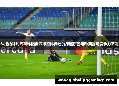 从托纳利对阵莱比锡看西甲整体低迷的深层原因与欧洲赛场竞争力下滑