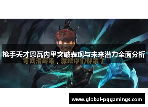枪手天才恩瓦内里突破表现与未来潜力全面分析 枪手天才恩瓦内里突破表现与未来潜力全面分析