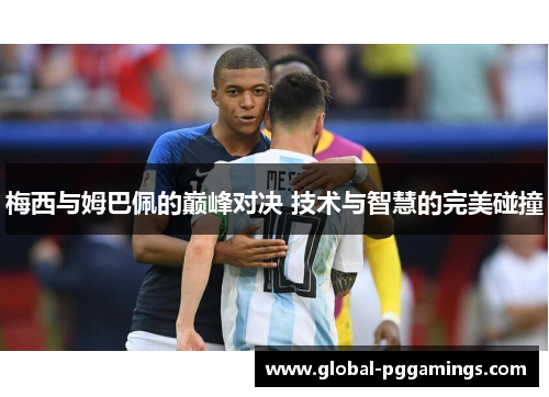 梅西与姆巴佩的巅峰对决 技术与智慧的完美碰撞