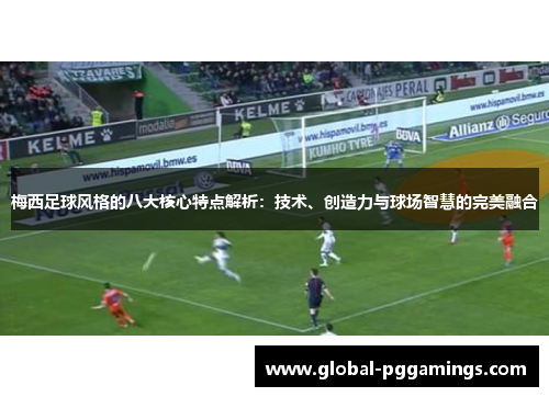 梅西足球风格的八大核心特点解析:技术、创造力与球场智慧的完美融合 梅西足球风格的八大核心特点解析:技术、创造力与球场智慧的完美融合
