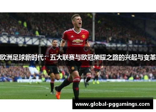 欧洲足球新时代:五大联赛与欧冠荣耀之路的兴起与变革 欧洲足球新时代:五大联赛与欧冠荣耀之路的兴起与变革