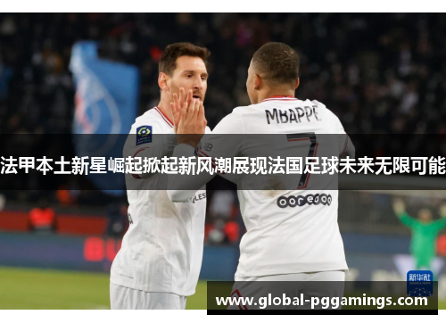 法甲本土新星崛起掀起新风潮展现法国足球未来无限可能
